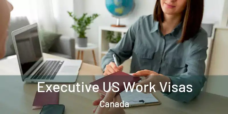 Executive US Work Visas Canada